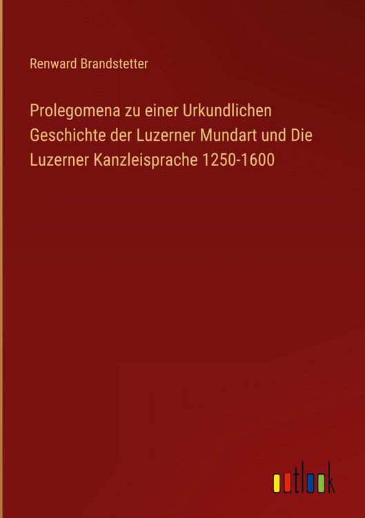 Produktbild: Prolegomena zu einer Urkundlichen Geschichte der Luzerner Mundart und Die Luzerner Kanzleisprache 1250-1600