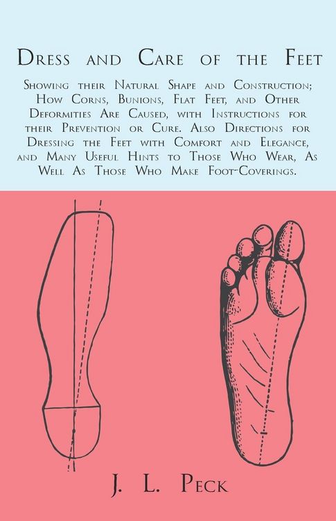 Produktbild: Dress and Care of the Feet; Showing their Natural Shape and Construction; How Corns, Bunions, Flat Feet, and Other Deformities Are Caused