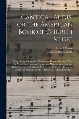 Produktbild: Cantica Laudis, or The American Book of Church Music: Being Chiefly a Selection of Chaste and Elegant Melodies, From the Most Classic Authors, Ancient