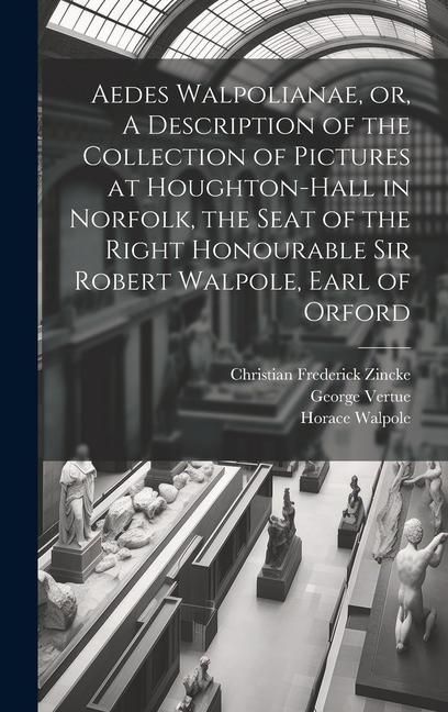 Produktbild: Aedes Walpolianae, or, A Description of the Collection of Pictures at Houghton-Hall in Norfolk, the Seat of the Right Honourable Sir Robert Walpole, E