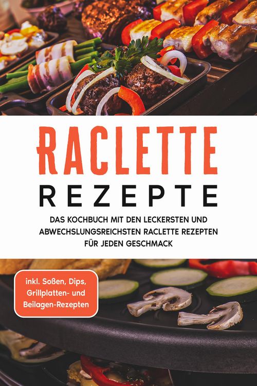 Produktbild: Raclette Rezepte: Das Kochbuch mit den leckersten und abwechslungsreichsten Raclette Rezepten f&uuml;r jeden Geschmack - inkl. So&szlig;en, Dips, Grillplatten- u