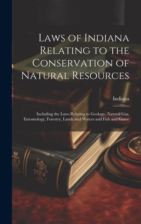 Produktbild: Laws of Indiana Relating to the Conservation of Natural Resources: Including the Laws Relating to Geology, Natural Gas, Entomology, Forestry, Lands an