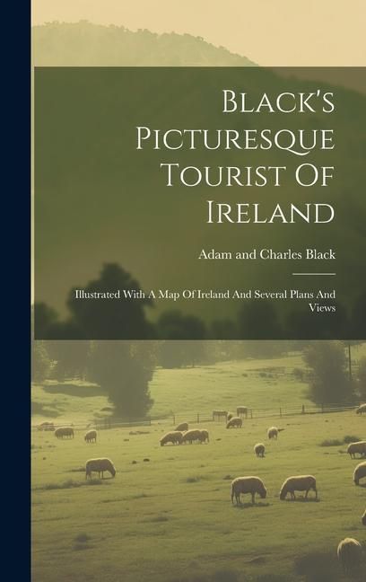 Produktbild: Black's Picturesque Tourist Of Ireland: Illustrated With A Map Of Ireland And Several Plans And Views