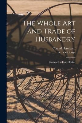 Produktbild: The Whole Art and Trade of Husbandry: Contained in Foure Bookes