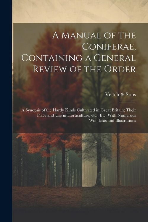 Produktbild: A Manual of the Coniferae, Containing a General Review of the Order; a Synopsis of the Hardy Kinds Cultivated in Great Britain; Their Place and use in