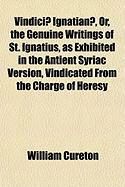 Produktbild: Vindici] Ignatian], Or, the Genuine Writings of St. Ignatius, as Exhibited in the Antient Syriac Version, Vindicated from the Charge of Heresy