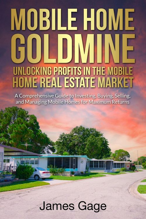 Produktbild: Mobile Home Goldmine: Unlocking Profits In The Mobile Home Real Estate Market: A Comprehensive Guide To Investing, Buying, Selling and Managing Mobile