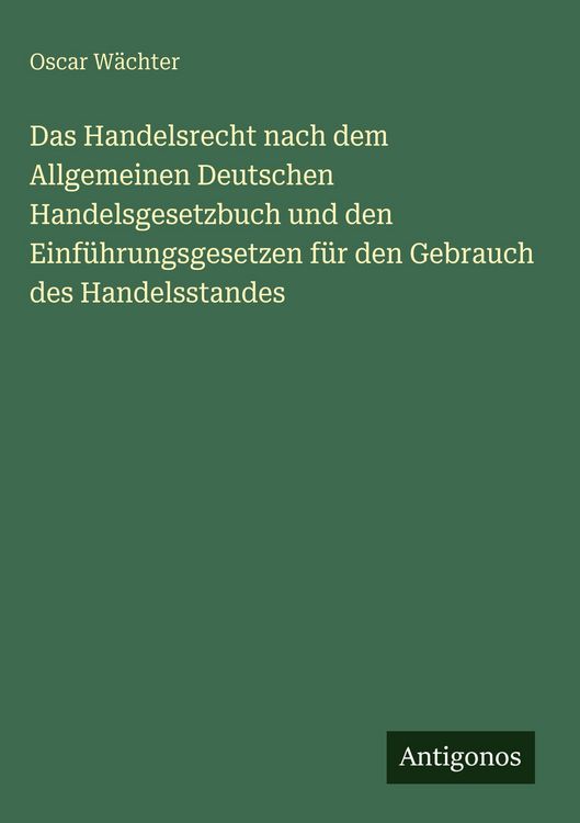 Produktbild: Das Handelsrecht nach dem Allgemeinen Deutschen Handelsgesetzbuch und den Einf&uuml;hrungsgesetzen f&uuml;r den Gebrauch des Handelsstandes