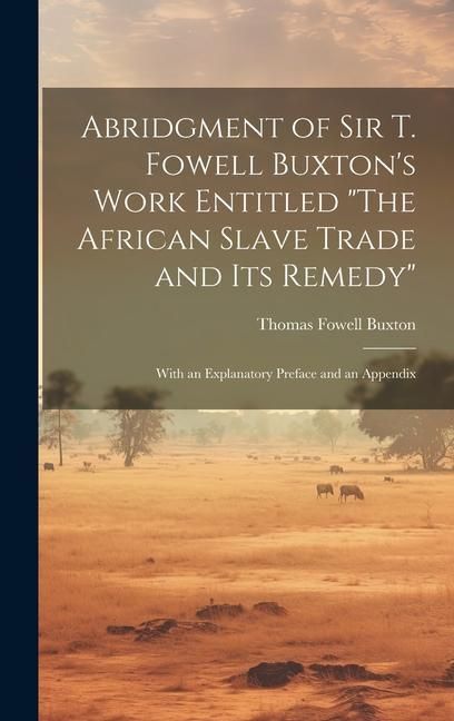 Produktbild: Abridgment of Sir T. Fowell Buxton's Work Entitled "The African Slave Trade and Its Remedy": With an Explanatory Preface and an Appendix