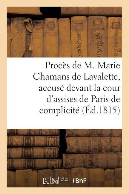 Produktbild: Proc&egrave;s de M. Marie Chamans de Lavalette, Accus&eacute; Devant La Cour d'Assises de Paris de Complicit&eacute;: Dans l'Attentat Qui a Ramen&eacute; l'Usurpateur En France,