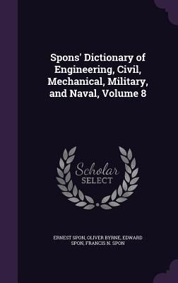 Produktbild: Spons' Dictionary of Engineering, Civil, Mechanical, Military, and Naval, Volume 8