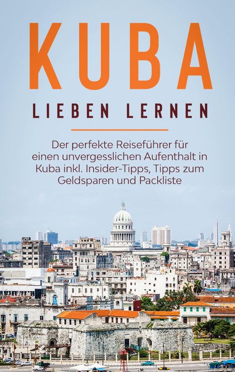 Produktbild: Kuba lieben lernen: Der perfekte Reisef&uuml;hrer f&uuml;r einen unvergesslichen Aufenthalt in Kuba inkl. Insider-Tipps, Tipps zum Geldsparen und Packliste