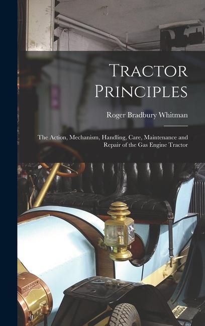 Produktbild: Tractor Principles: The Action, Mechanism, Handling, Care, Maintenance and Repair of the Gas Engine Tractor