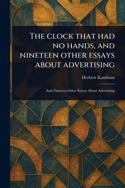 Produktbild: The Clock That Had No Hands, and Nineteen Other Essays About Advertising