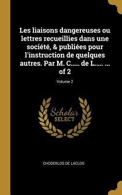 Produktbild: Les liaisons dangereuses ou lettres recueillies dans une soci&eacute;t&eacute;, & publi&eacute;es pour l'instruction de quelques autres. Par M. C..... de L..... ... of 2; Volume 2