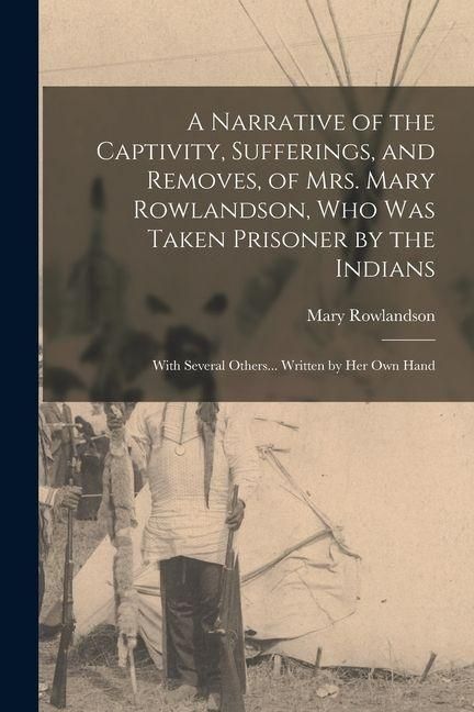 Produktbild: A Narrative of the Captivity, Sufferings, and Removes, of Mrs. Mary Rowlandson, who was Taken Prisoner by the Indians; With Several Others... Written