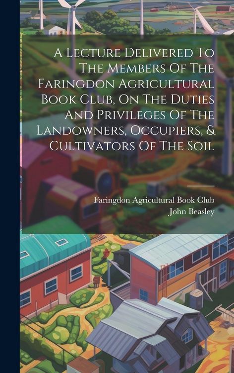 Produktbild: A Lecture Delivered To The Members Of The Faringdon Agricultural Book Club, On The Duties And Privileges Of The Landowners, Occupiers, & Cultivators Of The Soil