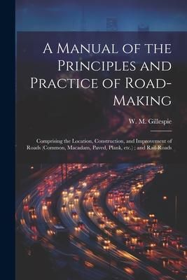 Produktbild: A Manual of the Principles and Practice of Road-making: Comprising the Location, Construction, and Improvement of Roads (common, Macadam, Paved, Plank