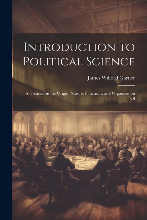 Produktbild: Introduction to Political Science; a Treatise on the Origin, Nature, Functions, and Organization Of
