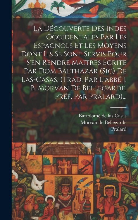 Produktbild: La D&eacute;couverte Des Indes Occidentales Par Les Espagnols Et Les Moyens Dont Ils Se Sont Servis Pour S'en Rendre Maitres &Eacute;crite Par Dom Balthazar (sic) D