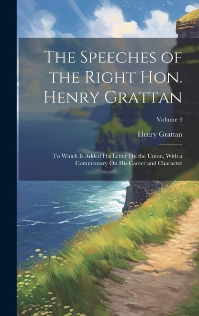 Produktbild: The Speeches of the Right Hon. Henry Grattan: To Which Is Added His Letter On the Union, With a Commentary On His Career and Character; Volume 4