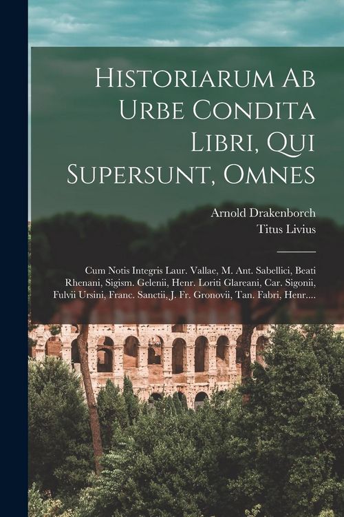 Produktbild: Historiarum Ab Urbe Condita Libri, Qui Supersunt, Omnes: Cum Notis Integris Laur. Vallae, M. Ant. Sabellici, Beati Rhenani, Sigism. Gelenii, Henr. Lor