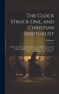 Produktbild: The Clock Struck one, and Christian Spiritualist: Being a Synopsis of the Investigations of Spirit Intercourse by an Episcopal Bishop, Three Ministers