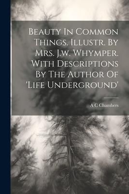 Produktbild: Beauty In Common Things. Illustr. By Mrs. J.w. Whymper. With Descriptions By The Author Of 'life Underground'