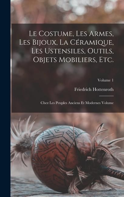 Produktbild: Le costume, les armes, les bijoux, la c&eacute;ramique, les ustensiles, outils, objets mobiliers, etc.: Chez les peuples anciens et modernes Volume; Volume 1