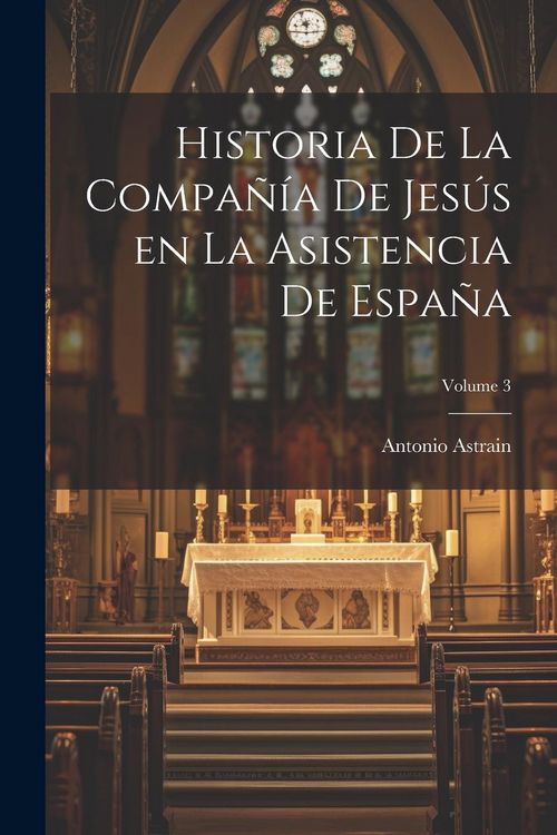 Produktbild: Historia de la Compa&ntilde;&iacute;a de Jes&uacute;s en la asistencia de Espa&ntilde;a; Volume 3