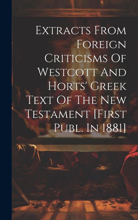 Produktbild: Extracts From Foreign Criticisms Of Westcott And Horts' Greek Text Of The New Testament [first Publ. In 1881]