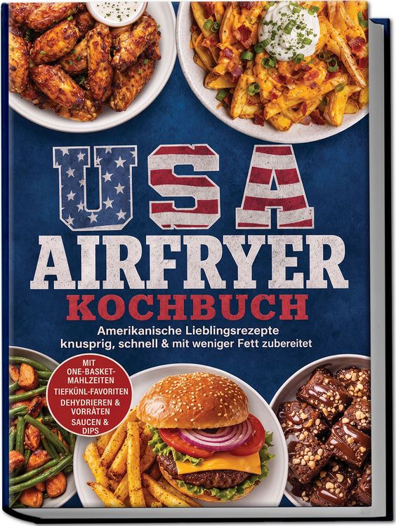 Produktbild: USA Airfryer Kochbuch: Amerikanische Lieblingsrezepte &ndash; knusprig, schnell & mit weniger Fett zubereitet. Mit One-Basket-Mahlzeiten, Tiefk&uuml;hl-Favoriten, Dehydrieren & Vorr&auml;ten sowie Saucen & Dips