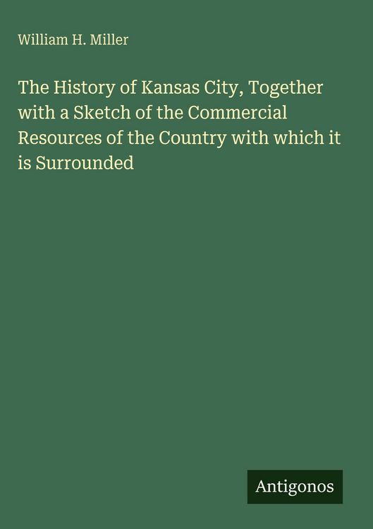 Produktbild: The History of Kansas City, Together with a Sketch of the Commercial Resources of the Country with which it is Surrounded