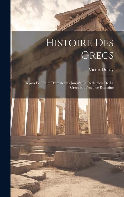 Produktbild: Histoire Des Grecs: Depuis Le Traite D'antalcidas Jusqu'a La R&eacute;duction De La Gr&egrave;ce En Province Romaine