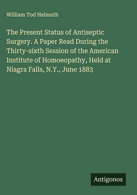 Produktbild: The Present Status of Antiseptic Surgery. A Paper Read During the Thirty-sixth Session of the American Institute of Homoeopathy, Held at Niagra Falls,