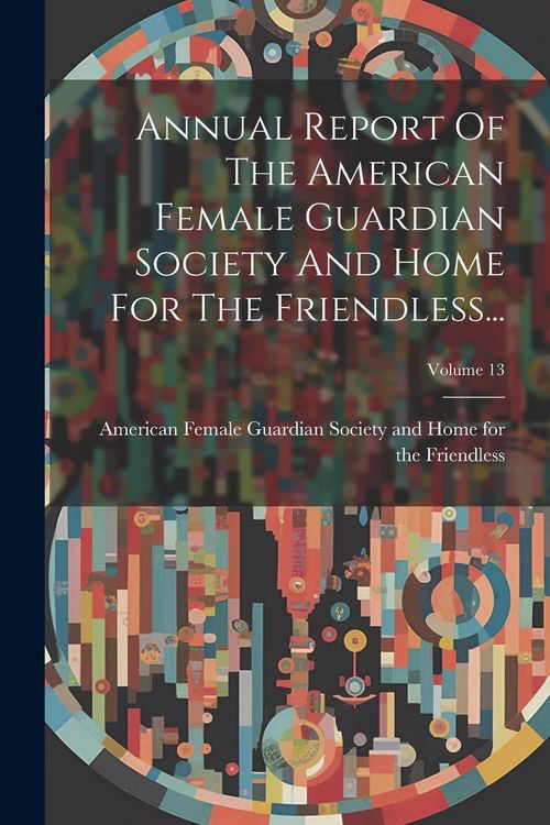 Produktbild: Annual Report Of The American Female Guardian Society And Home For The Friendless...; Volume 13
