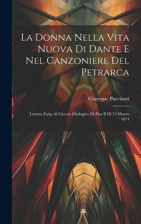Produktbild: La Donna Nella Vita Nuova Di Dante E Nel Canzoniere Del Petrarca: Lettura Fatta Al Circolo Filologico Di Pisa Il D&igrave; 15 Marzo 1874