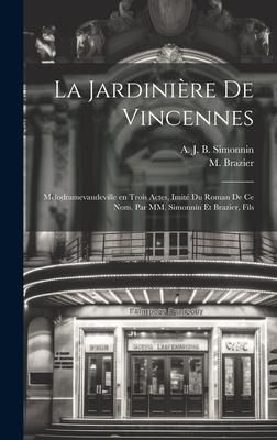 Produktbild: La jardini&egrave;re de Vincennes; m&eacute;lodramevaudeville en trois actes, imit&eacute; du roman de ce nom. Par MM. Simonnin et Brazier, fils