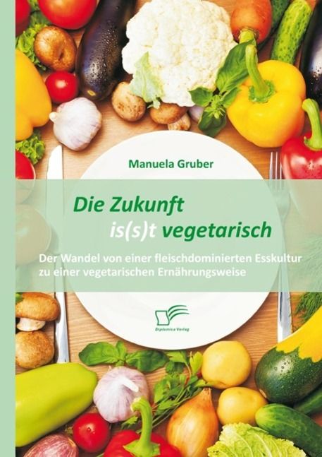 Produktbild: Die Zukunft is(s)t vegetarisch: Der Wandel von einer fleischdominierten Esskultur zu einer vegetarischen Ern&auml;hrungsweise