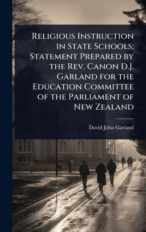 Produktbild: Religious Instruction in State Schools; Statement Prepared by the Rev. Canon D.J. Garland for the Education Committee of the Parliament of New Zealand