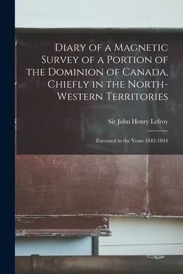 Produktbild: Diary of a Magnetic Survey of a Portion of the Dominion of Canada, Chiefly in the North-Western Territories [microform]: Executed in the Years 1842-18