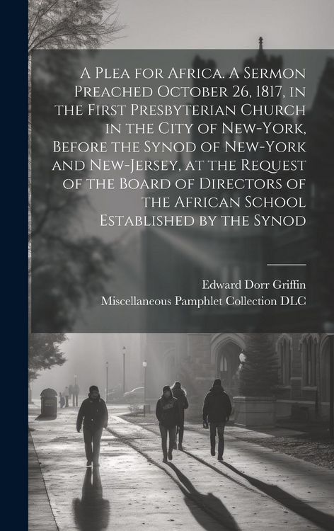 Produktbild: A Plea for Africa. A Sermon Preached October 26, 1817, in the First Presbyterian Church in the City of New-York, Before the Synod of New-York and New-Jersey, at the Request of the Board of Directors of the African School Established by the Synod