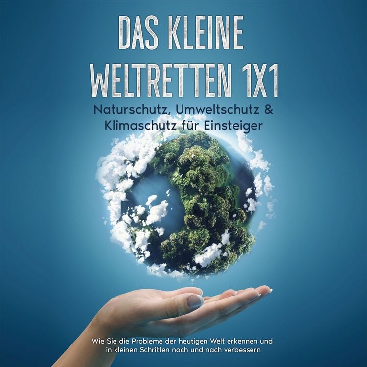 Produktbild: Das kleine Weltretten 1x1 - Naturschutz, Umweltschutz & Klimaschutz f&uuml;r Einsteiger: Wie Sie die Probleme der heutigen Welt erkennen und in kleinen Schritten nach und nach verbessern