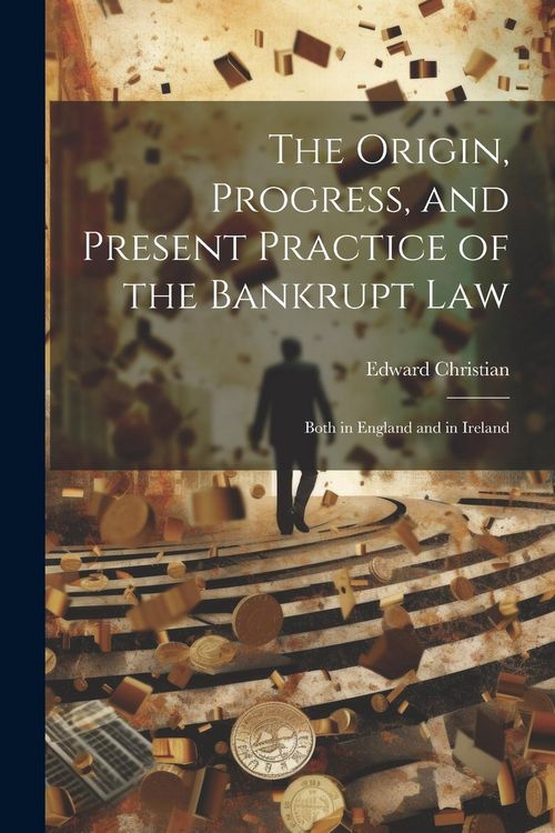 Produktbild: The Origin, Progress, and Present Practice of the Bankrupt Law: Both in England and in Ireland