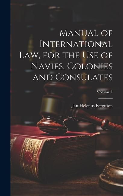 Produktbild: Manual of International law, for the use of Navies, Colonies and Consulates; Volume 1