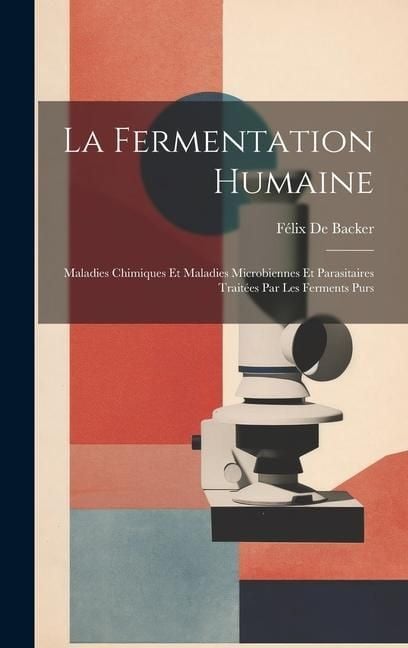 Produktbild: La Fermentation Humaine; Maladies Chimiques Et Maladies Microbiennes Et Parasitaires Trait&eacute;es Par Les Ferments Purs