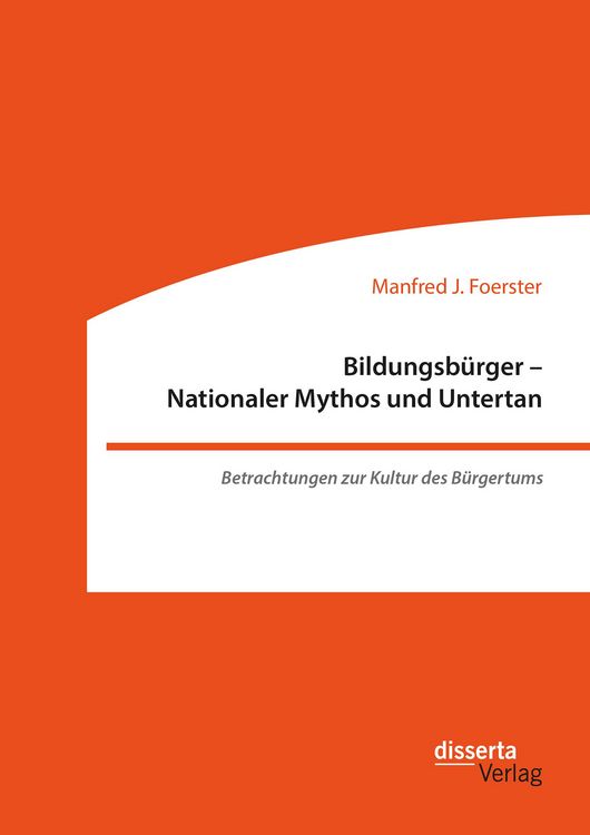 Produktbild: Bildungsb&uuml;rger - Nationaler Mythos und Untertan: Betrachtungen zur Kultur des B&uuml;rgertums