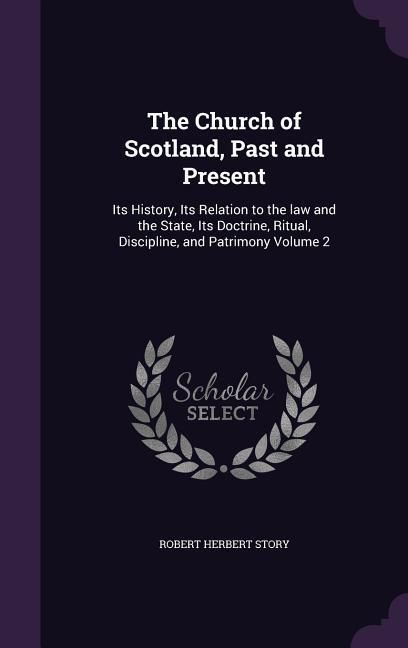 Produktbild: The Church of Scotland, Past and Present: Its History, Its Relation to the law and the State, Its Doctrine, Ritual, Discipline, and Patrimony Volume 2