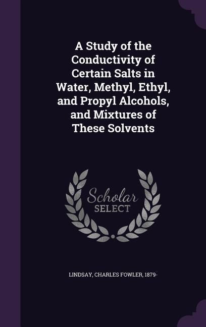 Produktbild: A Study of the Conductivity of Certain Salts in Water, Methyl, Ethyl, and Propyl Alcohols, and Mixtures of These Solvents
