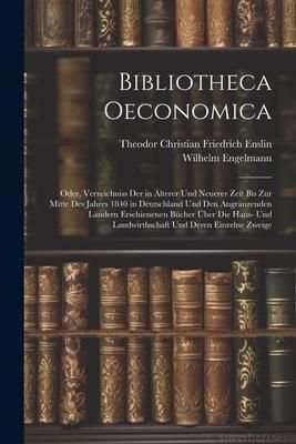 Produktbild: Bibliotheca Oeconomica; Oder, Verzeichniss Der in &Auml;lterer Und Neuerer Zeit Bis Zur Mitte Des Jahres 1840 in Deutschland Und Den Angr&auml;nzenden L&auml;ndern E